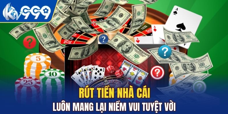 Rút tiền nhà cái luôn mang lại niềm tui tuyệt vời
